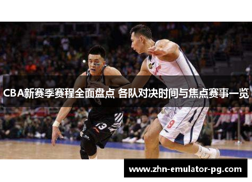CBA新赛季赛程全面盘点 各队对决时间与焦点赛事一览
