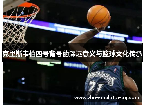 克里斯韦伯四号背号的深远意义与篮球文化传承