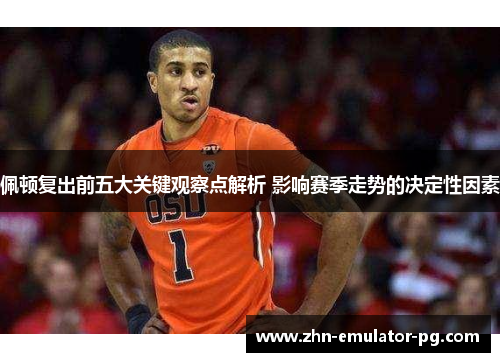 佩顿复出前五大关键观察点解析 影响赛季走势的决定性因素