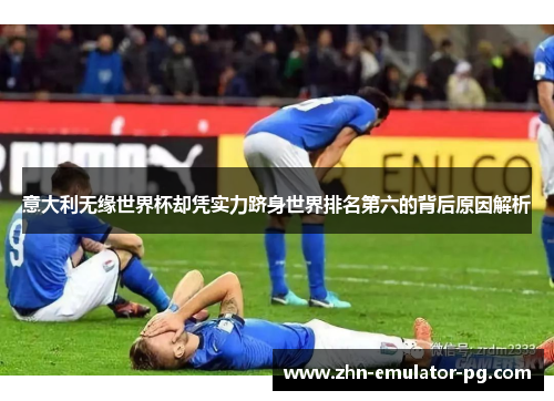 意大利无缘世界杯却凭实力跻身世界排名第六的背后原因解析