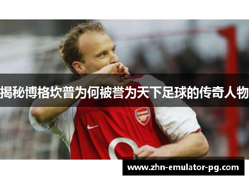 揭秘博格坎普为何被誉为天下足球的传奇人物