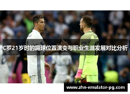 C罗21岁时的踢球位置演变与职业生涯发展对比分析