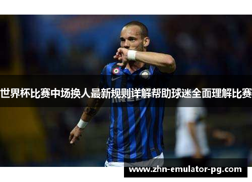 世界杯比赛中场换人最新规则详解帮助球迷全面理解比赛