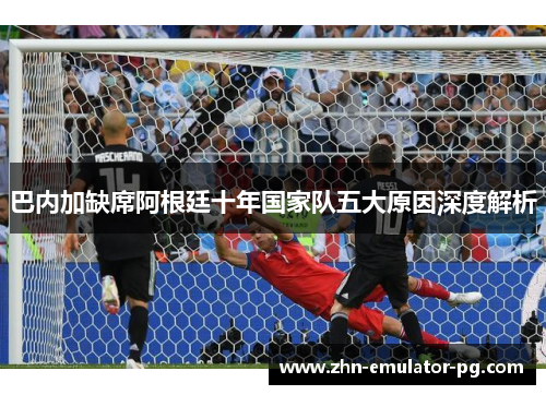 巴内加缺席阿根廷十年国家队五大原因深度解析