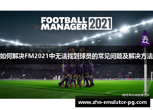 如何解决FM2021中无法找到球员的常见问题及解决方法