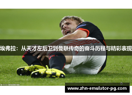 埃弗拉：从天才左后卫到曼联传奇的奋斗历程与精彩表现