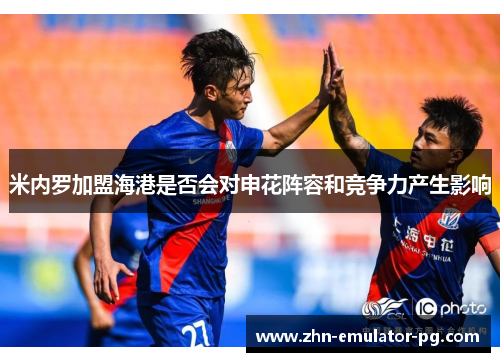 米内罗加盟海港是否会对申花阵容和竞争力产生影响