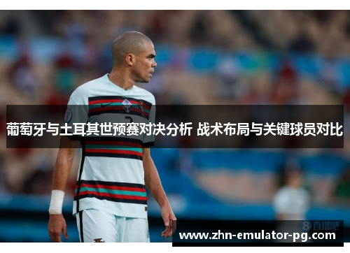 葡萄牙与土耳其世预赛对决分析 战术布局与关键球员对比