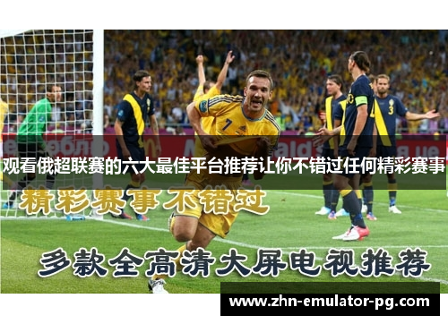 观看俄超联赛的六大最佳平台推荐让你不错过任何精彩赛事