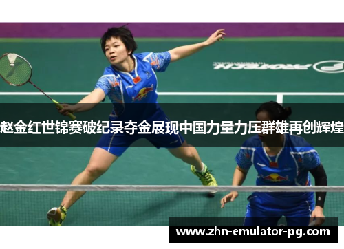赵金红世锦赛破纪录夺金展现中国力量力压群雄再创辉煌