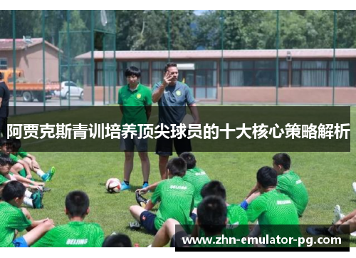 阿贾克斯青训培养顶尖球员的十大核心策略解析