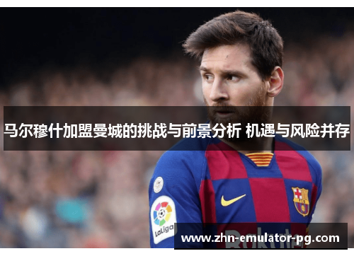 马尔穆什加盟曼城的挑战与前景分析 机遇与风险并存