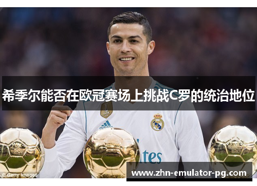 希季尔能否在欧冠赛场上挑战C罗的统治地位