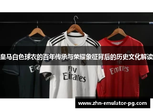 皇马白色球衣的百年传承与荣耀象征背后的历史文化解读