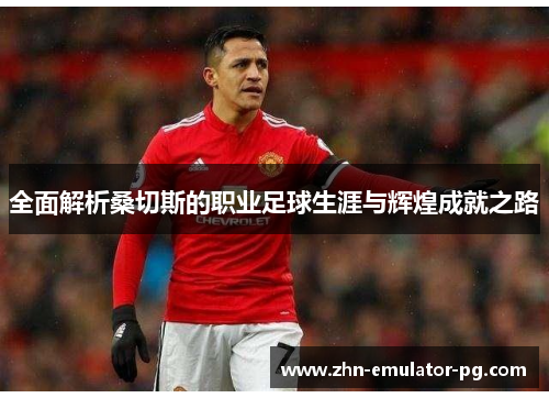 全面解析桑切斯的职业足球生涯与辉煌成就之路