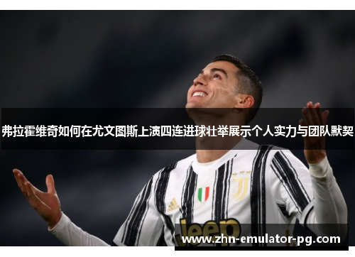 弗拉霍维奇如何在尤文图斯上演四连进球壮举展示个人实力与团队默契