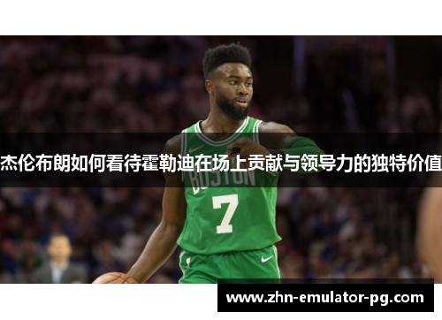 杰伦布朗如何看待霍勒迪在场上贡献与领导力的独特价值