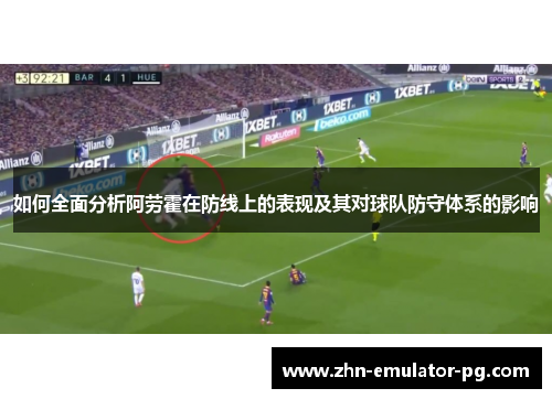 如何全面分析阿劳霍在防线上的表现及其对球队防守体系的影响
