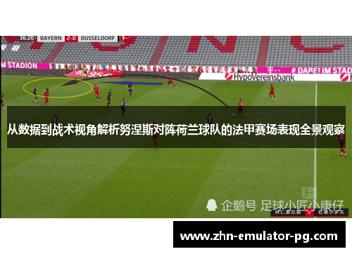从数据到战术视角解析努涅斯对阵荷兰球队的法甲赛场表现全景观察