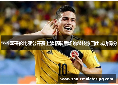 李梓嘉哥伦比亚公开赛上演精彩后场跳杀技惊四座成功得分