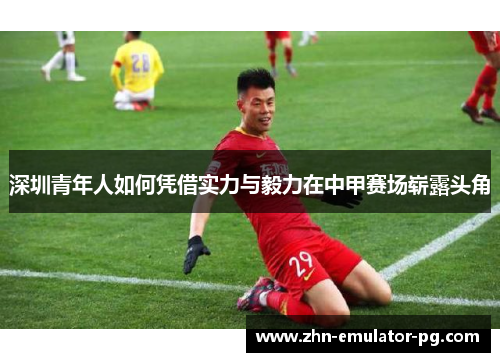 深圳青年人如何凭借实力与毅力在中甲赛场崭露头角