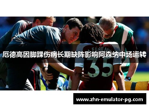 厄德高因脚踝伤病长期缺阵影响阿森纳中场运转
