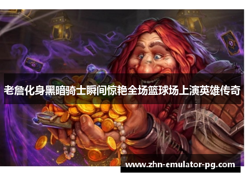 老詹化身黑暗骑士瞬间惊艳全场篮球场上演英雄传奇