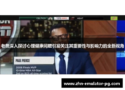 老詹深入探讨心理健康问题引发关注其重要性与影响力的全新视角
