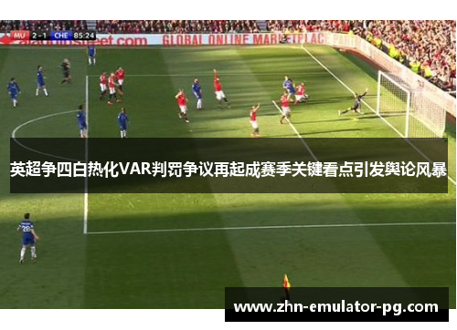 英超争四白热化VAR判罚争议再起成赛季关键看点引发舆论风暴