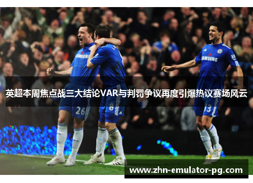 英超本周焦点战三大结论VAR与判罚争议再度引爆热议赛场风云